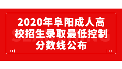 2020年阜陽成人高校招生錄取最低控制分數線的通知