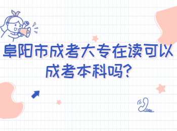 阜陽市成考大專在讀可以成考本科嗎