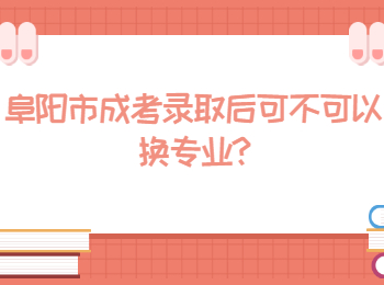阜陽市成考錄取后可不可以換專業